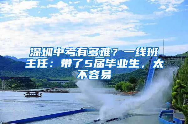 深圳中考有多難？一線班主任：帶了5屆畢業(yè)生，太不容易