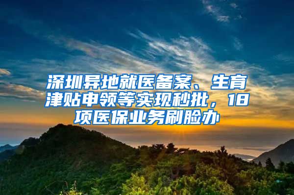 深圳異地就醫(yī)備案、生育津貼申領(lǐng)等實(shí)現(xiàn)秒批，18項(xiàng)醫(yī)保業(yè)務(wù)刷臉辦