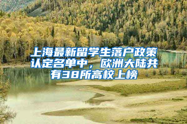 上海最新留學(xué)生落戶政策認(rèn)定名單中，歐洲大陸共有38所高校上榜