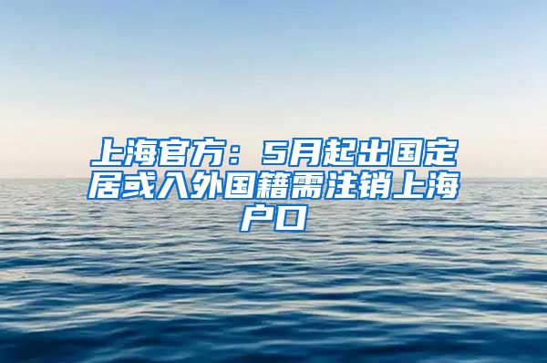 上海官方：5月起出國(guó)定居或入外國(guó)籍需注銷上海戶口