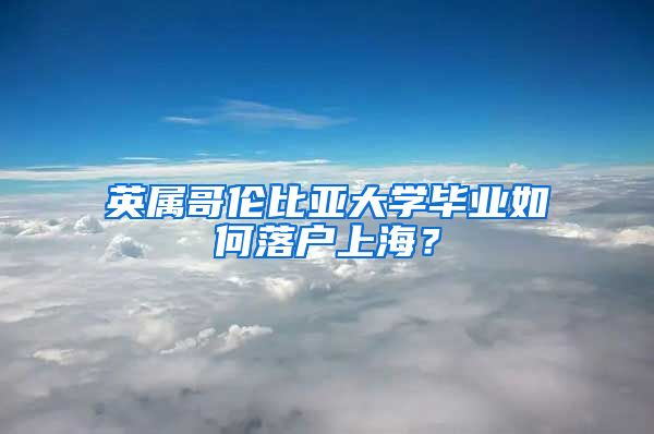 英屬哥倫比亞大學(xué)畢業(yè)如何落戶(hù)上海？