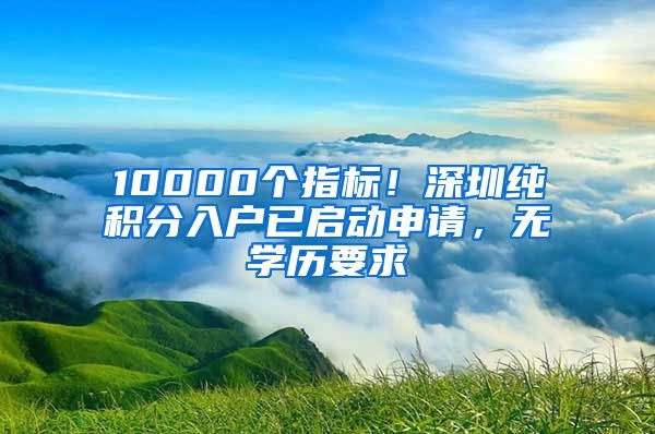 10000個(gè)指標(biāo)！深圳純積分入戶已啟動(dòng)申請(qǐng)，無學(xué)歷要求