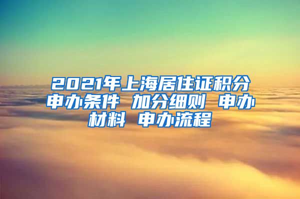 2021年上海居住證積分申辦條件 加分細(xì)則 申辦材料 申辦流程