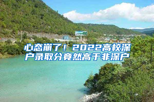 心態(tài)崩了！2022高校深戶錄取分竟然高于非深戶