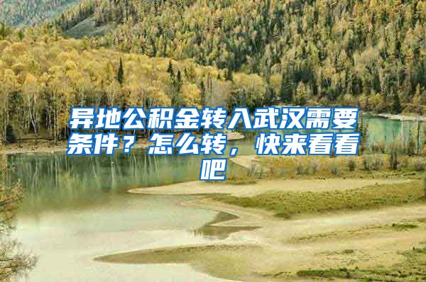 異地公積金轉(zhuǎn)入武漢需要條件？怎么轉(zhuǎn)，快來(lái)看看吧