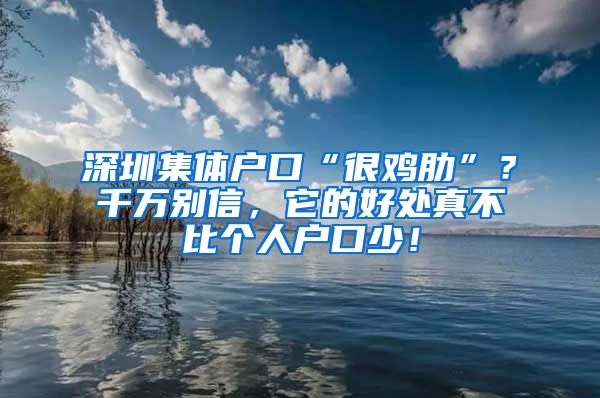 深圳集體戶口“很雞肋”？千萬別信，它的好處真不比個(gè)人戶口少！