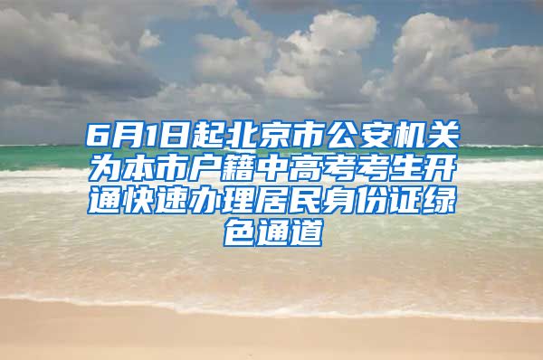 6月1日起北京市公安機關為本市戶籍中高考考生開通快速辦理居民身份證綠色通道