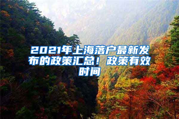 2021年上海落戶最新發(fā)布的政策匯總！政策有效時間