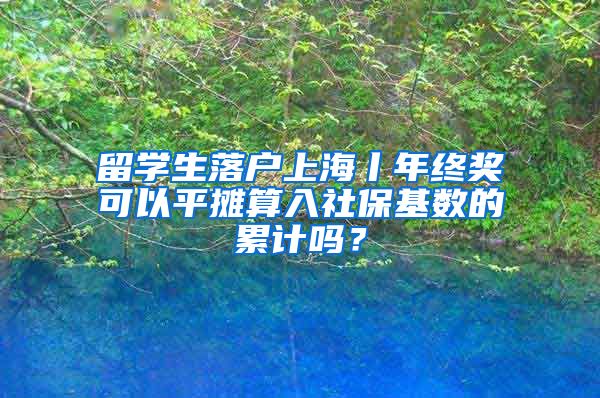 留學(xué)生落戶上海丨年終獎(jiǎng)可以平攤算入社?；鶖?shù)的累計(jì)嗎？