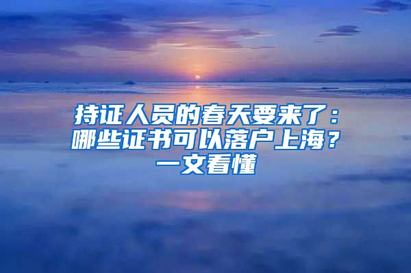 持證人員的春天要來(lái)了：哪些證書(shū)可以落戶上海？一文看懂