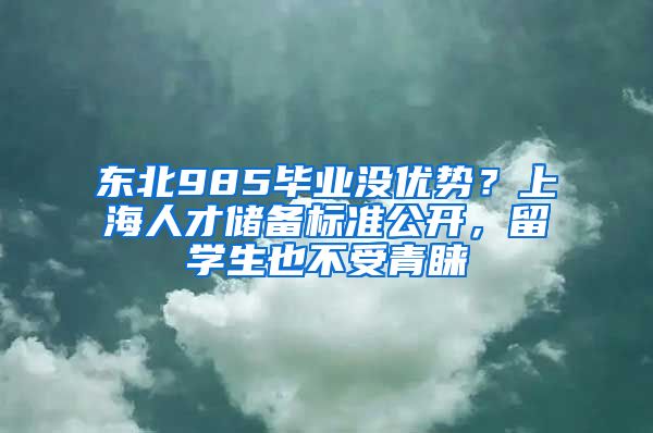 東北985畢業(yè)沒優(yōu)勢？上海人才儲備標準公開，留學生也不受青睞