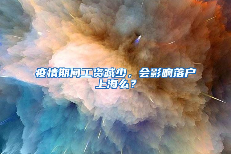 疫情期間工資減少，會(huì)影響落戶上海么？