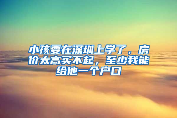 小孩要在深圳上學了，房價太高買不起，至少我能給他一個戶口