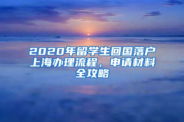 2020年留學(xué)生回國(guó)落戶上海辦理流程，申請(qǐng)材料全攻略