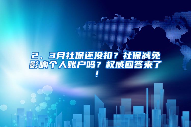 2、3月社保還沒扣？社保減免影響個(gè)人賬戶嗎？權(quán)威回答來了！