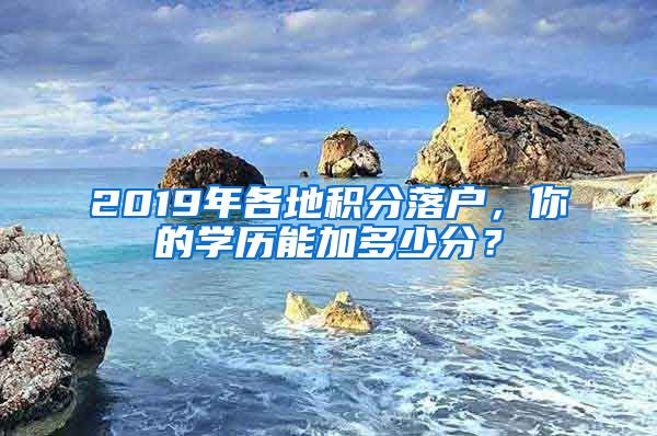 2019年各地積分落戶，你的學(xué)歷能加多少分？