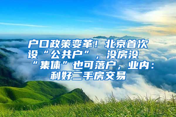 戶口政策變革！北京首次設“公共戶”，沒房沒“集體”也可落戶，業(yè)內(nèi)：利好二手房交易