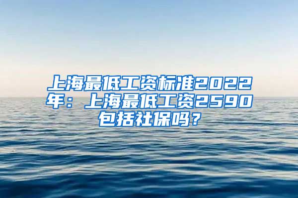 上海最低工資標(biāo)準(zhǔn)2022年：上海最低工資2590包括社保嗎？