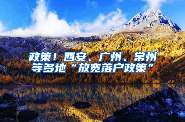 政策！西安、廣州、常州等多地“放寬落戶政策”