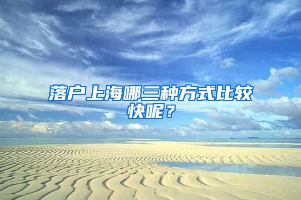 落戶上海哪三種方式比較快呢？