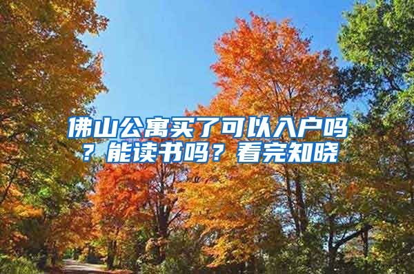 佛山公寓買了可以入戶嗎？能讀書嗎？看完知曉