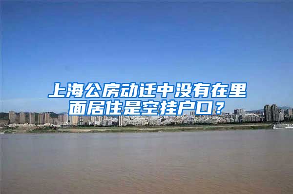 上海公房動(dòng)遷中沒有在里面居住是空掛戶口？