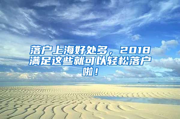 落戶上海好處多，2018滿足這些就可以輕松落戶啦！