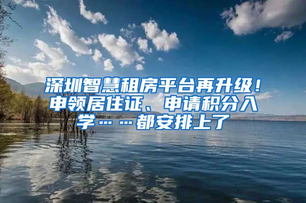 深圳智慧租房平臺(tái)再升級(jí)！申領(lǐng)居住證、申請(qǐng)積分入學(xué)……都安排上了