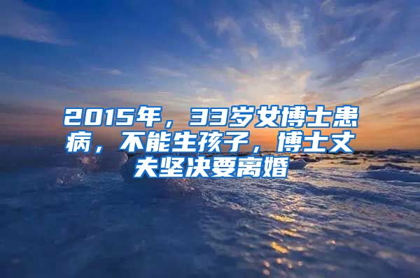 2015年，33歲女博士患病，不能生孩子，博士丈夫堅決要離婚