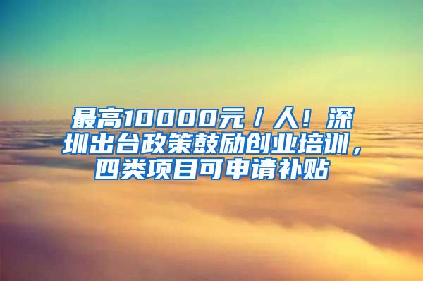 最高10000元／人！深圳出臺政策鼓勵創(chuàng)業(yè)培訓(xùn)，四類項(xiàng)目可申請補(bǔ)貼