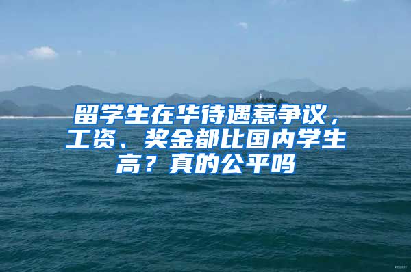 留學(xué)生在華待遇惹爭議，工資、獎(jiǎng)金都比國內(nèi)學(xué)生高？真的公平嗎