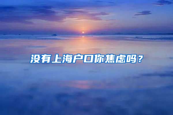 沒有上海戶口你焦慮嗎？