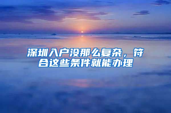 深圳入戶沒那么復雜，符合這些條件就能辦理