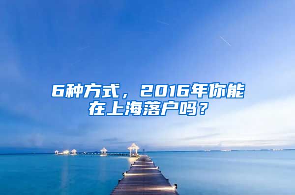 6種方式，2016年你能在上海落戶嗎？