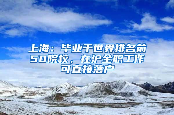 上海：畢業(yè)于世界排名前50院校，在滬全職工作可直接落戶