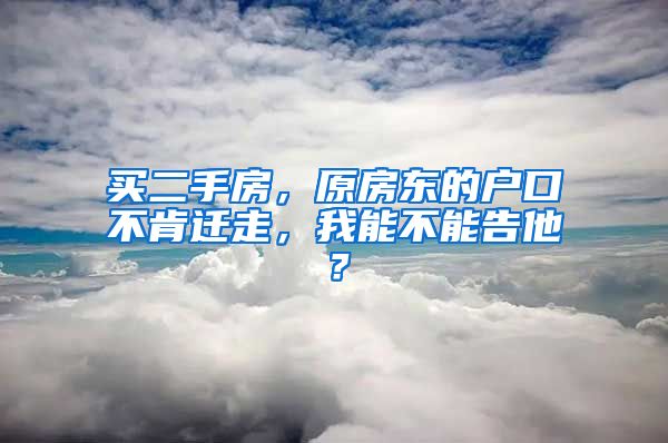 買二手房，原房東的戶口不肯遷走，我能不能告他？