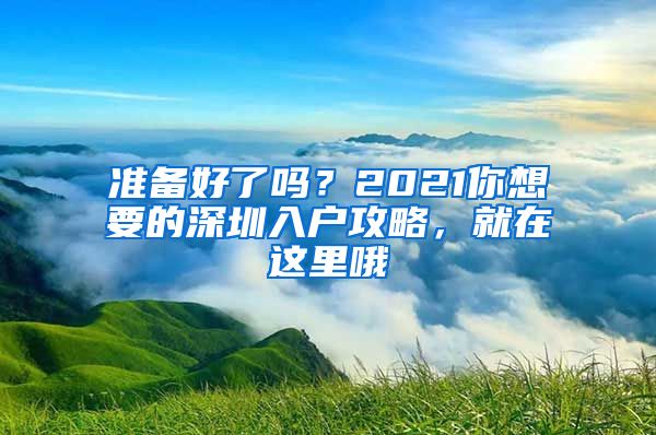 準備好了嗎？2021你想要的深圳入戶攻略，就在這里哦