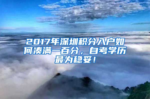 2017年深圳積分入戶如何湊滿一百分，自考學歷最為穩(wěn)妥！