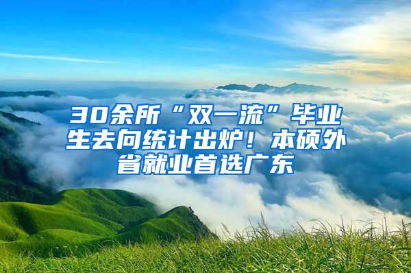 30余所“雙一流”畢業(yè)生去向統(tǒng)計出爐！本碩外省就業(yè)首選廣東