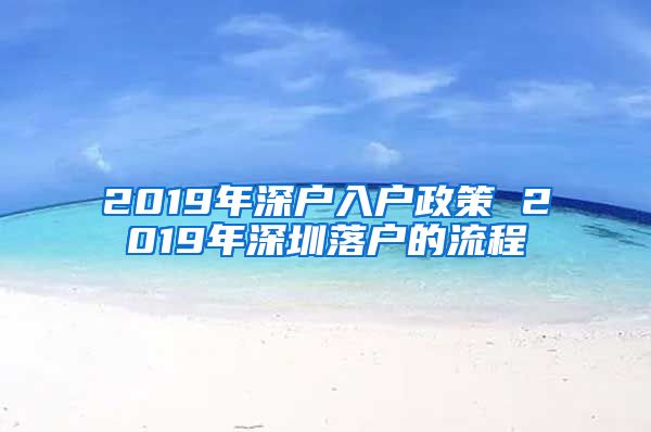 2019年深戶入戶政策 2019年深圳落戶的流程