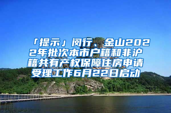 「提示」閔行、金山2022年批次本市戶籍和非滬籍共有產(chǎn)權(quán)保障住房申請(qǐng)受理工作6月22日啟動(dòng)