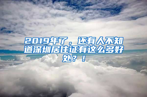 2019年了，還有人不知道深圳居住證有這么多好處？！