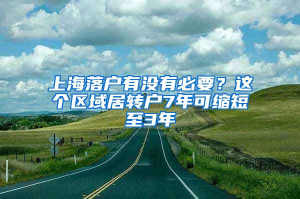 上海落戶有沒有必要？這個(gè)區(qū)域居轉(zhuǎn)戶7年可縮短至3年