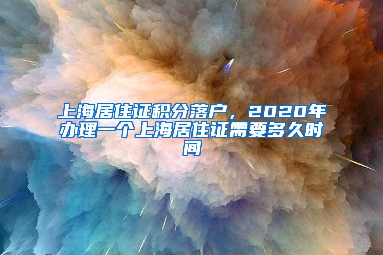 上海居住證積分落戶，2020年辦理一個上海居住證需要多久時間