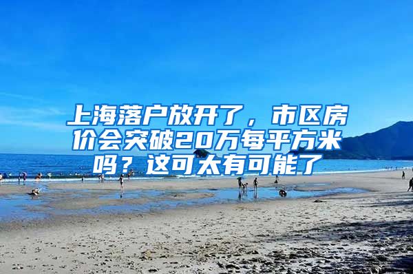 上海落戶放開了，市區(qū)房價(jià)會突破20萬每平方米嗎？這可太有可能了