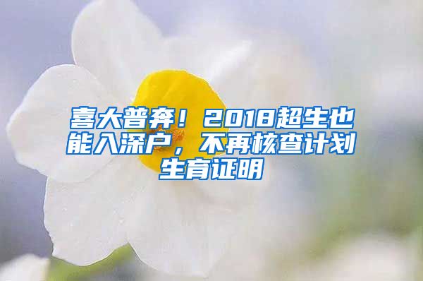 喜大普奔！2018超生也能入深戶，不再核查計(jì)劃生育證明