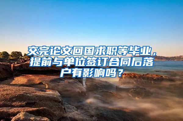 交完論文回國求職等畢業(yè)，提前與單位簽訂合同后落戶有影響嗎？