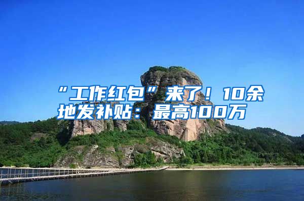 “工作紅包”來了！10余地發(fā)補貼：最高100萬