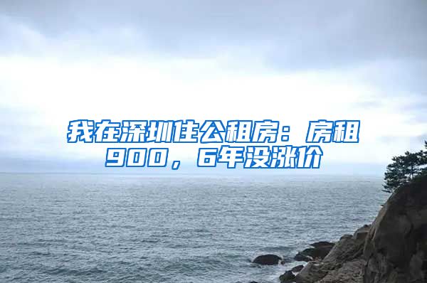 我在深圳住公租房：房租900，6年沒(méi)漲價(jià)