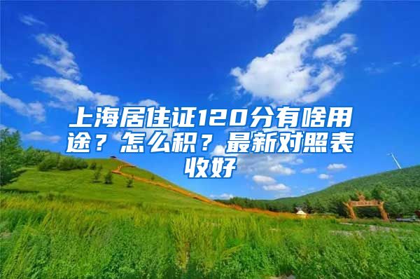 上海居住證120分有啥用途？怎么積？最新對照表收好